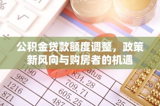 托里公积金贷款额度调整，政策新风向与购房者的机遇