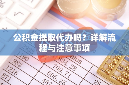 托里公积金提取代办吗？详解流程与注意事项