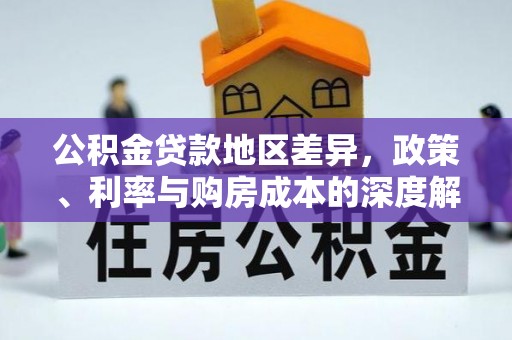 托里公积金贷款地区差异，政策、利率与购房成本的深度解析