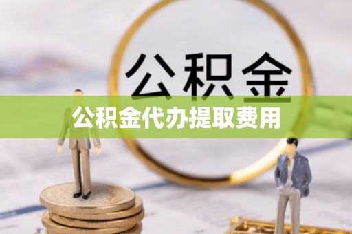 托里公积金代办提取费用