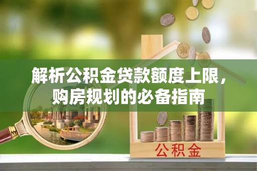 托里解析公积金贷款额度上限，购房规划的必备指南