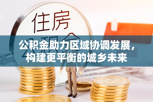 托里公积金助力区域协调发展，构建更平衡的城乡未来
