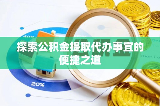 托里探索公积金提取代办事宜的便捷之道
