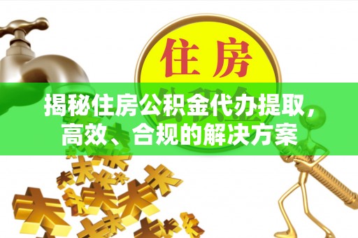 托里揭秘住房公积金代办提取，高效、合规的解决方案