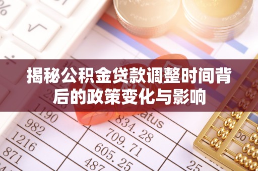 托里揭秘公积金贷款调整时间背后的政策变化与影响