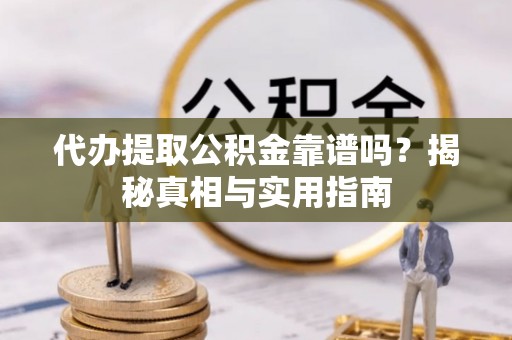 托里代办提取公积金靠谱吗？揭秘真相与实用指南