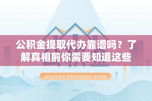 托里公积金提取代办靠谱吗？了解真相前你需要知道这些