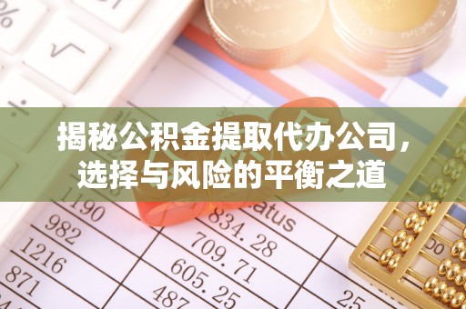 托里揭秘公积金提取代办公司，选择与风险的平衡之道