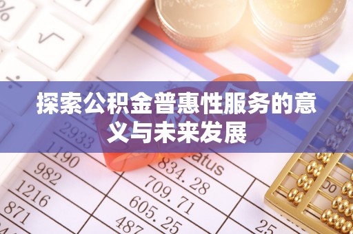 托里探索公积金普惠性服务的意义与未来发展