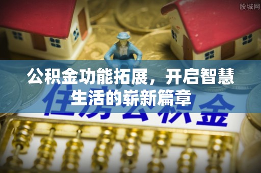 托里公积金功能拓展，开启智慧生活的崭新篇章
