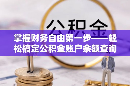托里掌握财务自由第一步——轻松搞定公积金账户余额查询的方法与技巧