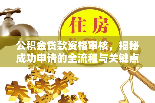 托里公积金贷款资格审核，揭秘成功申请的全流程与关键点