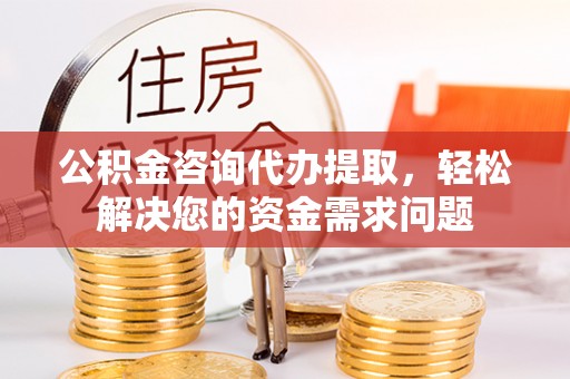 托里公积金咨询代办提取，轻松解决您的资金需求问题