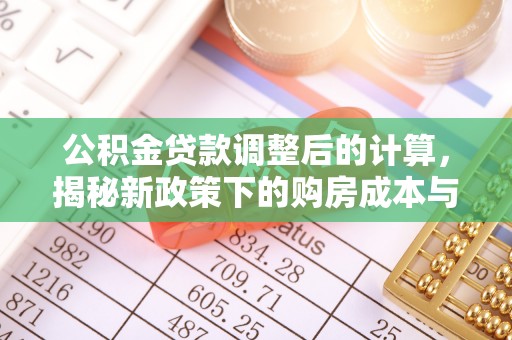 托里公积金贷款调整后的计算，揭秘新政策下的购房成本与规划策略