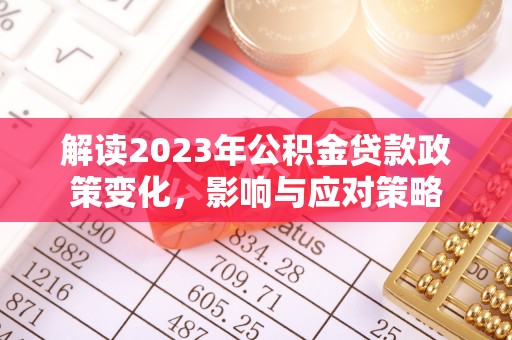 托里解读2023年公积金贷款政策变化，影响与应对策略