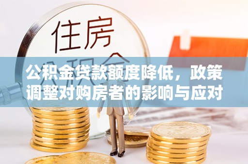 托里公积金贷款额度降低，政策调整对购房者的影响与应对策略