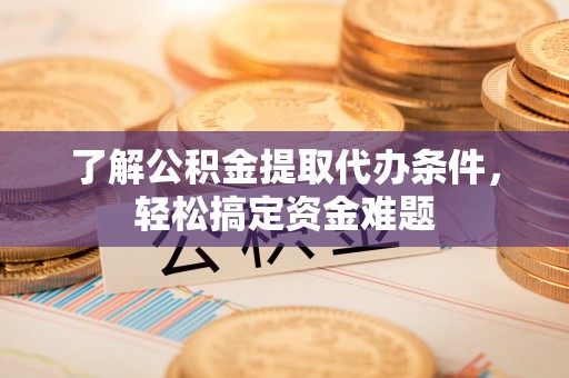 托里了解公积金提取代办条件，轻松搞定资金难题