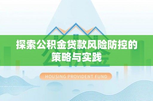 托里探索公积金贷款风险防控的策略与实践