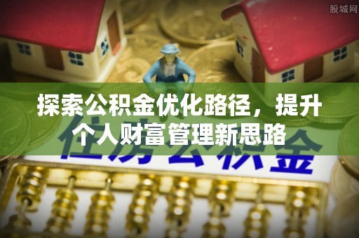 托里探索公积金优化路径，提升个人财富管理新思路