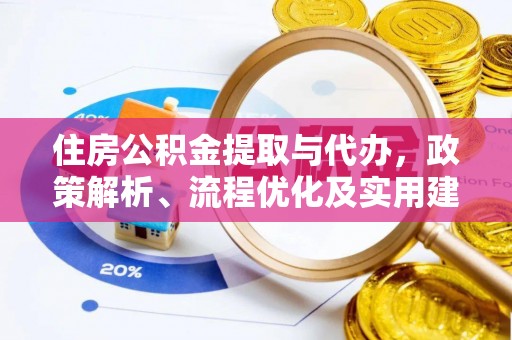 托里住房公积金提取与代办，政策解析、流程优化及实用建议