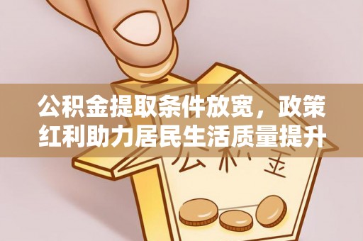 托里公积金提取条件放宽，政策红利助力居民生活质量提升
