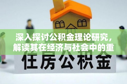 托里深入探讨公积金理论研究，解读其在经济与社会中的重要角色