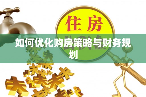 托里如何优化购房策略与财务规划