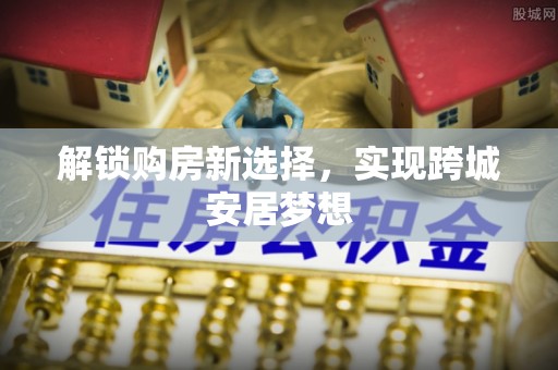 托里解锁购房新选择，实现跨城安居梦想