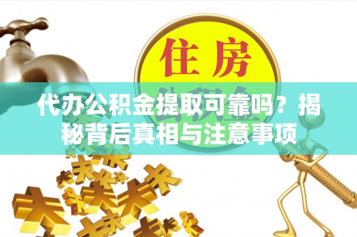 托里代办公积金提取可靠吗？揭秘背后真相与注意事项