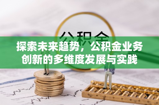托里探索未来趋势，公积金业务创新的多维度发展与实践