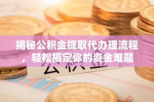 托里揭秘公积金提取代办理流程，轻松搞定你的资金难题