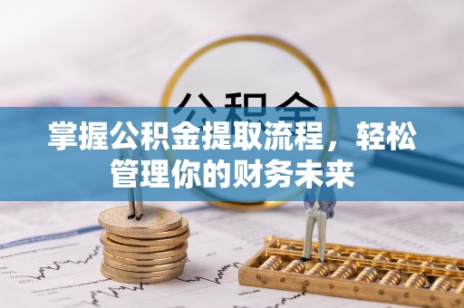 托里掌握公积金提取流程，轻松管理你的财务未来