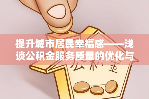 托里提升城市居民幸福感——浅谈公积金服务质量的优化与未来