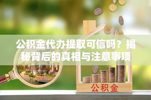 托里公积金代办提取可信吗？揭秘背后的真相与注意事项