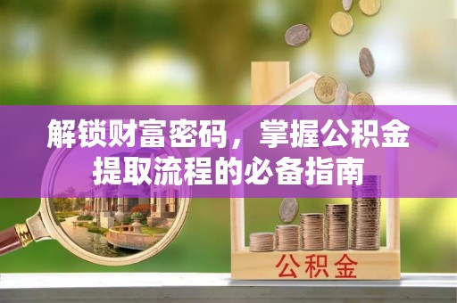 托里解锁财富密码，掌握公积金提取流程的必备指南