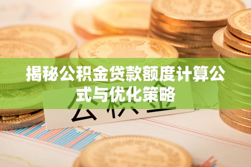 托里揭秘公积金贷款额度计算公式与优化策略