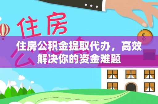 托里住房公积金提取代办，高效解决你的资金难题