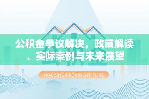 托里公积金争议解决，政策解读、实际案例与未来展望