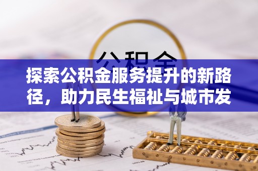 托里探索公积金服务提升的新路径，助力民生福祉与城市发展