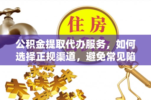 托里公积金提取代办服务，如何选择正规渠道，避免常见陷阱