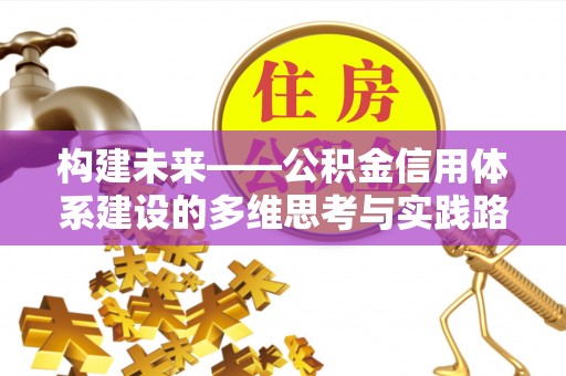 托里构建未来——公积金信用体系建设的多维思考与实践路径