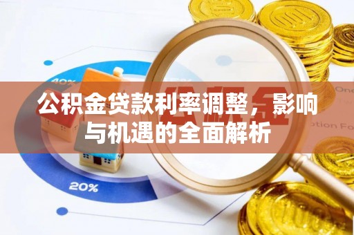 托里公积金贷款利率调整，影响与机遇的全面解析