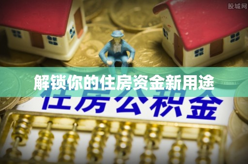 托里解锁你的住房资金新用途