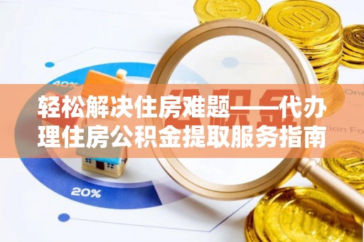 托里轻松解决住房难题——代办理住房公积金提取服务指南