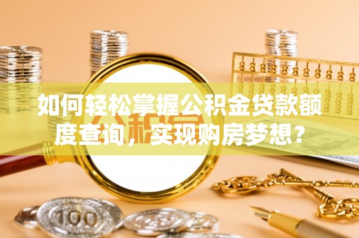 托里如何轻松掌握公积金贷款额度查询，实现购房梦想？