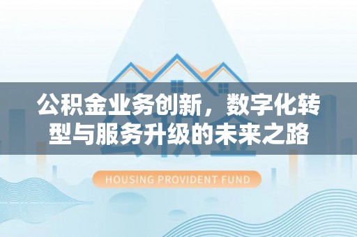 托里公积金业务创新，数字化转型与服务升级的未来之路