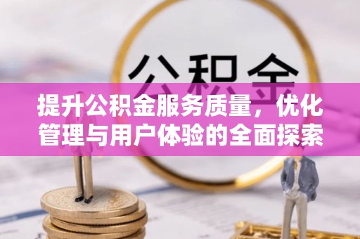 托里提升公积金服务质量，优化管理与用户体验的全面探索