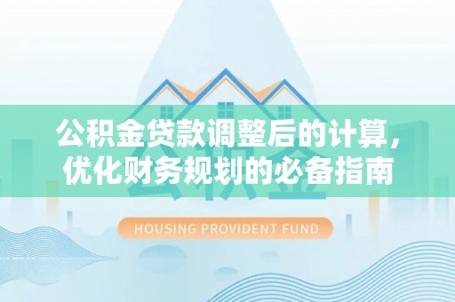 托里公积金贷款调整后的计算，优化财务规划的必备指南