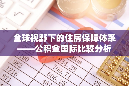 托里全球视野下的住房保障体系——公积金国际比较分析