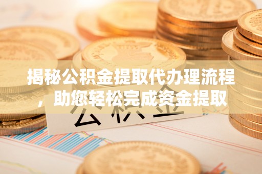 托里揭秘公积金提取代办理流程，助您轻松完成资金提取